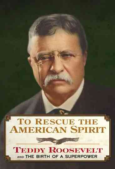 To Rescue the American Spirit - Teddy Roosevelt and the Birth of A Superpower Poster