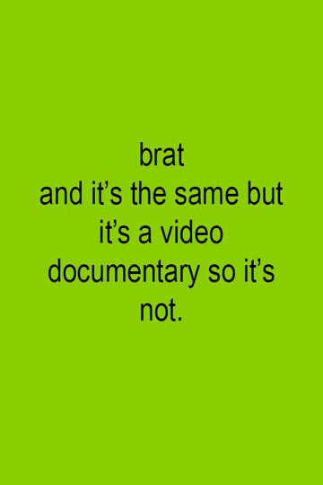 Brat and it's the same but it's a video documentary so it's not.