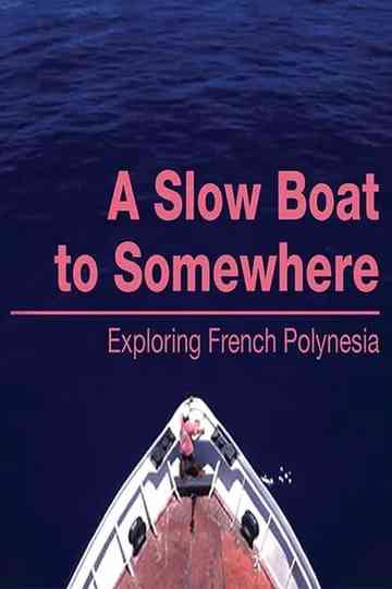 A Slow Boat to Somewhere Exploring French Polynesia Poster